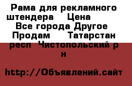 Рама для рекламного штендера: › Цена ­ 1 000 - Все города Другое » Продам   . Татарстан респ.,Чистопольский р-н